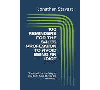 100 REMINDERS FOR THE SALES PROFESSION TO AVOID BEING AN IDIOT: "I learned the hardway so you don't have to. You are welcome." (THE REMINDER 100 SERIES)