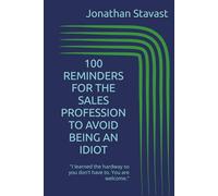 100 REMINDERS FOR THE SALES PROFESSION TO AVOID BEING AN IDIOT: "I learned the hardway so you don't have to. You are welcome." (THE REMINDER 100 SERIES)