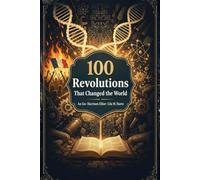 100 Revolutions That Changed the World: How the Ideas, Uprisings, and Discoveries That Remade Civilization Are Still Shaping the World You Inhabit Today (The 100 Landmarks)