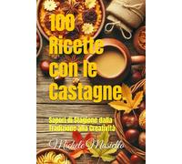 100 Ricette con le Castagne.: Sapori di Stagione dalla Tradizione alla Creatività