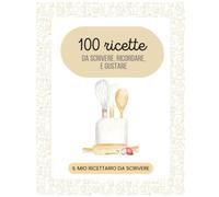 100 ricette da scrivere, ricordare e gustare: Il mio ricettario da scrivere