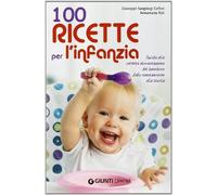 100 ricette per l'infanzia. Guida alla corretta alimentazione del bambino dallo svezzamento alla scuola