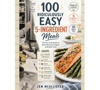 100 Ridiculously Easy 5-Ingredient Meals (B&W): The Lazy Cook’s Survival Guide to Beat Decision Fatigue, Save Time, Eat Well Without the Mental Load and Whole 30 Compatible.