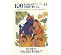 100 Romantic Tales from India: Retellings from the Puranas, Epics, and Folk Traditions (Indian Mythology Retold)