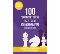 100 “Sacrifice” Chess Puzzles for Advanced Players (Rating 1500-1800): 100 real-life chess tactics puzzles to make you a better player (Chess Puzzles, Strategy and Tactics - Sacrifice)