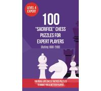 100 “Sacrifice” Chess Puzzles for Expert Players (Rating 1800-2100): 100 real-life chess tactics puzzles to make you a better player (Chess Puzzles, Strategy and Tactics - Sacrifice)