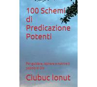 100 Schemi di Predicazione Potenti: Per guidare, ispirare e nutrire il popolo di Dio