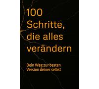 100 Schritte, die alles verändern: Dein Weg zur besten Version deiner selbst - kompromisslos, klar und voller Power