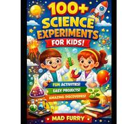 100+ Science Experiments for Kids: Fun, Easy and Safe Science Activities to Learn Physics, Chemistry and Biology at Home