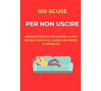 100 scuse per non uscire: Manuale pratico per evitare la vita sociale con stile, classe e un pizzico di genialità
