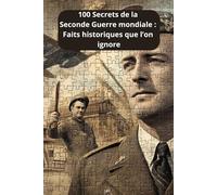 100 Secrets de la Seconde Guerre mondiale : Faits historiques que l’on ignore: Ce livre révèle 100 faits authentiques de la seconde guerre mondiale, ... mais très peu connus, historique et réel