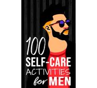 100 Self-Care Activities for Men: 4 (Mental and Emotional Wellness for Men)