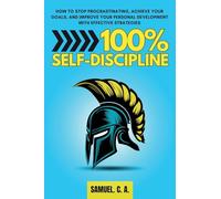 100% Self-Discipline: How to Stop Procrastinating, Achieve Your Goals, and Improve Your Personal Development With Effective Strategies (Self-help and personal development books)