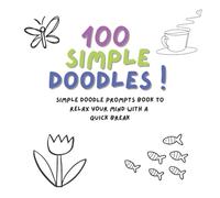 100 SIMPLE DOODLES: SIMPLE DOODLE PROMPTS BOOK TO RELAX YOUR MIND WITH A QUICK BREAK