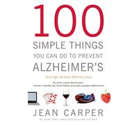 100 Simple Things You Can Do To Prevent Alzheimer's And Age-Related Memory Loss