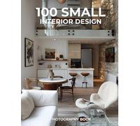 100 Small Interior Design Photography Book:: Smart Style, Big Impact - Creative Solutions for Compact Living