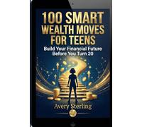 100 Smart Wealth Moves for Teens: Build Your Financial Future Before You Turn 20 (Smart Wealth Series)