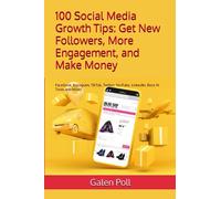 100 Social Media Growth Tips: Get New Followers, More Engagement, and Make Money: Facebook, Instagram, TikTok, Twitter, YouTube, LinkedIn, Best AI Tools and More!
