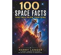 100 Space Facts that will Blow your Mind: A Journey Through the Universe We Are Only Beginning to Understand (Astronomy for All)