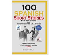 100 Spanish Short Stories for Beginners and Intermediate Learners Learn Spanish With Short Stories + Audio: Spanish Edition Foreign Language Book 1