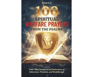 100 Spiritual Warfare Prayers from the Psalms: Faith-Filled Devotional and Declarations of Deliverance, Protection, and Breakthrough (The Spiritual Warfare Devotional Series)