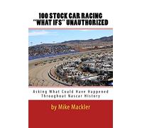 100 STOCK CAR RACING "WHAT IFS" Unauthorized: Asking What Could Have Happened Throughout Nascar History