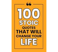 100 Stoic Quotes That Will Change Your Life: Philosophical Quotations for Inspiration, Achieving Inner Peace, Resilience, and Growth in Your Daily Life (100 Quotes)