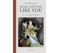 100 Subtle Ways To Make Anyone Like You: The Art of Quiet Influence: Secret Psychology Tricks for Likability, Charisma, Social Skills, Persuasion & Reading People