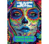 100 Sugar Skull Beauties Stunning Girls for Creative Coloring: Intricate and Elegant Sugar Skull Designs for Relaxation and Artistic Expression