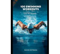 100 Swimming Workouts for All Levels: A practical guide to improving technique, increasing endurance, and enjoying each workout more