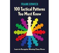 100 Tactical Patterns You Must Know: Learn to Recognize Winning Chess Moves