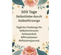 100 Tage Selbstliebe durch Selbstfürsorge: Tägliche Challenges für Selbstvertrauen Achtsamkeit Affirmationen Reflexionsjournal