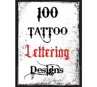 100 Tattoo Lettering Designs: Inspirational Tattoo Lettering Sourcebook From A Professional Artist