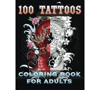 100 Tattoos Coloring Book for Adults: A Tattoo Coloring Book for Adults With the Most Amazing and Beautiful Tattoo Designs for Relaxation and Stress ... Tattoo Artists, Professionals and Amateurs.)