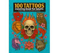 100 Tattoos: Tattoo Coloring Book for Adults: Incredible Designs of Animals, Flowers, Fantasy, Skulls, Tribal & Geometric Art for Stress Relief and Relaxation