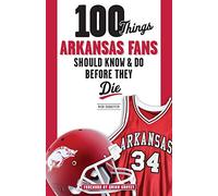 100 Things Arkansas Fans Should Know & Do Before They Die (100 Things...Fans Should Know)