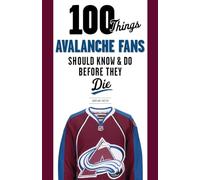 100 Things Avalanche Fans Should Know & Do Before They Die (100 Things...Fans Should Know)
