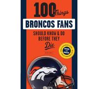 100 Things Broncos Fans Should Know & Do Before They Die (100 Things...Fans Should Know)