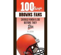 100 Things Browns Fans Should Know & Do Before They Die (100 Things...Fans Should Know)