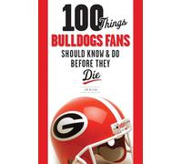 100 Things Bulldogs Fans Should Know & Do Before They Die (100 Things...Fans Should Know)