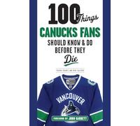 100 Things Canucks Fans Should Know & Do Before They Die (100 Things...Fans Should Know)