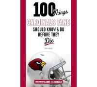 100 Things Cardinals Fans Should Know and Do Before They Die (100 Things...Fans Should Know)