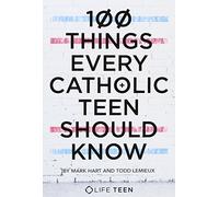 100 Things Every Catholic Teen Should Know