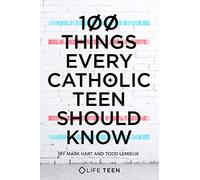 100 Things Every Catholic Teen Should Know
