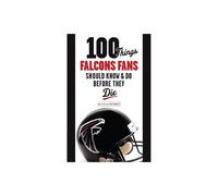 100 Things Falcons Fans Should Know Do Before They Die 100 ThingsFans Should Know