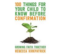 100 Things For Your Child To Know Before Confirmation: Growing Faith Together