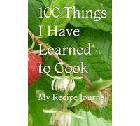 100 Things I Have Learned to Cook: My Recipe Journal