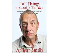 100 Things I Meant to Tell You: Rants, Rhymes & Reportage from the Original Grumpy Old Man