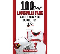 100 Things Louisville Fans Should Know & Do Before They Die (100 Things...Fans Should Know)