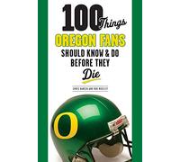 100 Things Oregon Fans Should Know & Do Before They Die (100 Things...Fans Should Know)